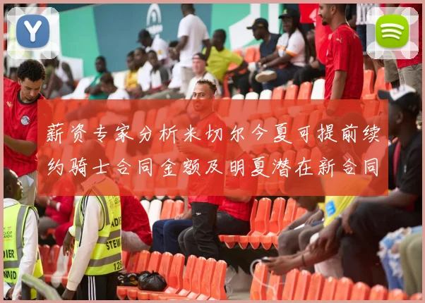 薪资专家分析米切尔今夏可提前续约骑士合同金额及明夏潜在新合同