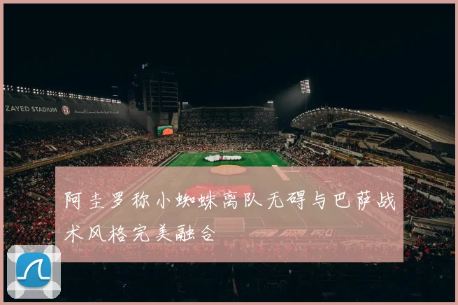 阿圭罗称小蜘蛛离队无碍与巴萨战术风格完美融合