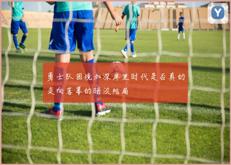 勇士队困境加深库里时代是否真的走向落幕的暗淡结局