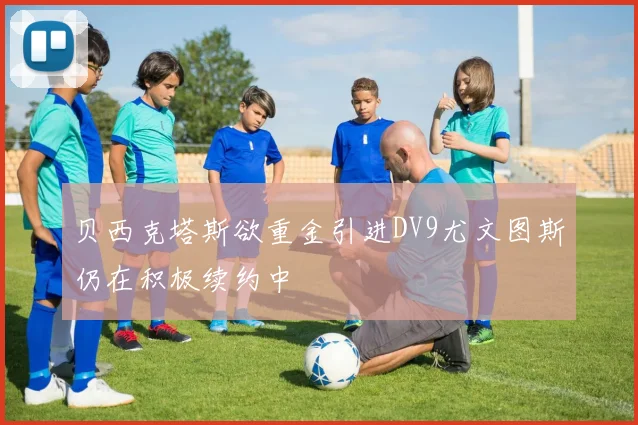 贝西克塔斯欲重金引进DV9尤文图斯仍在积极续约中