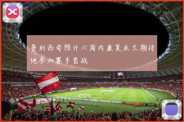普利西奇预计六周内康复米兰期待他参加赛季首战