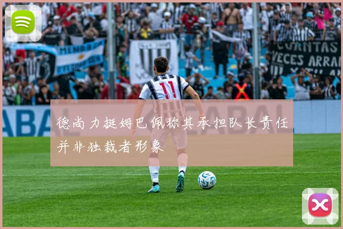 德尚力挺姆巴佩称其承担队长责任并非独裁者形象