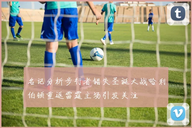 名记分析步行者错失圣诞大战哈利伯顿重返雷霆主场引发关注