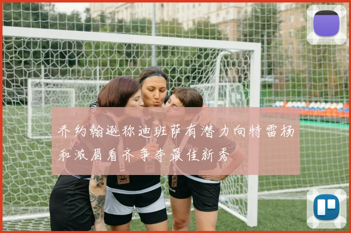 乔约翰逊称迪班萨有潜力向特雷杨和浓眉看齐争夺最佳新秀