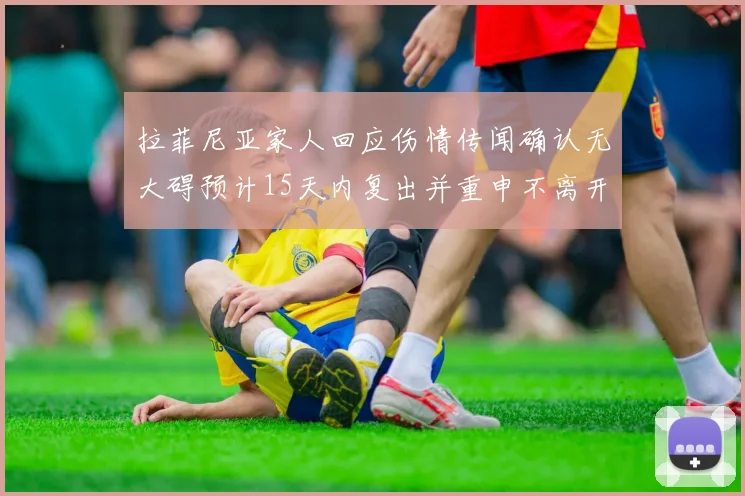 拉菲尼亚家人回应伤情传闻确认无大碍预计15天内复出并重申不离开巴萨