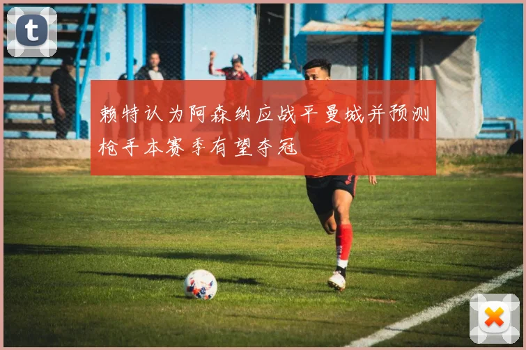 赖特认为阿森纳应战平曼城并预测枪手本赛季有望夺冠